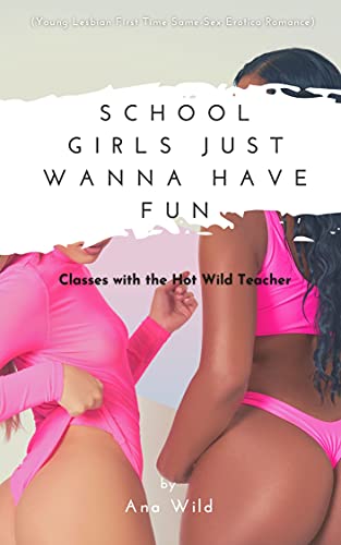 School Girls Just Wanna Have Fun: Classes with the Hot Wild Teacher by Ana Wild