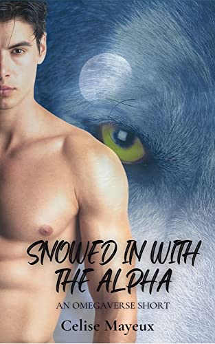 Snowed In With the Alpha: An Omegaverse Short by Celise Mayeux