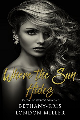 Where the Sun Hides (Seasons of Betrayal Book 1) by Bethany-Kris, London Miller